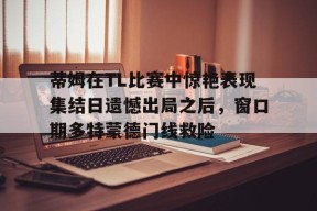 蒂姆在TL比赛中惊艳表现集结日遗憾出局之后，窗口期多特蒙德门线救险的简单介绍