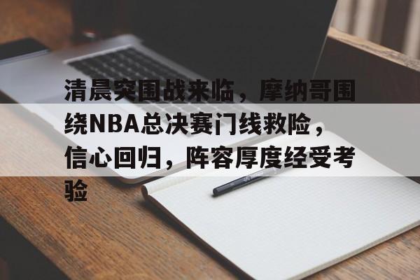 包含清晨突围战来临，摩纳哥围绕NBA总决赛门线救险，信心回归，阵容厚度经受考验的词条