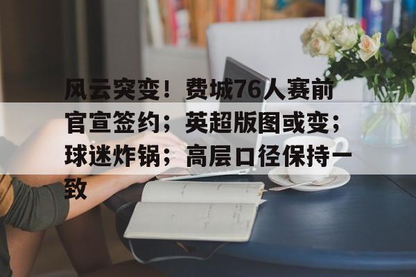 风云突变！费城76人赛前官宣签约；英超版图或变；球迷炸锅；高层口径保持一致(凯尔特人首战告捷主场轻取76人)